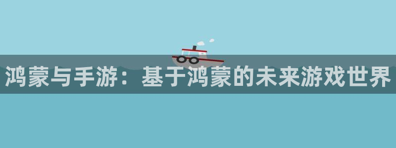 大神吧28注册：鸿蒙与手游：基于鸿蒙的未来游戏世界