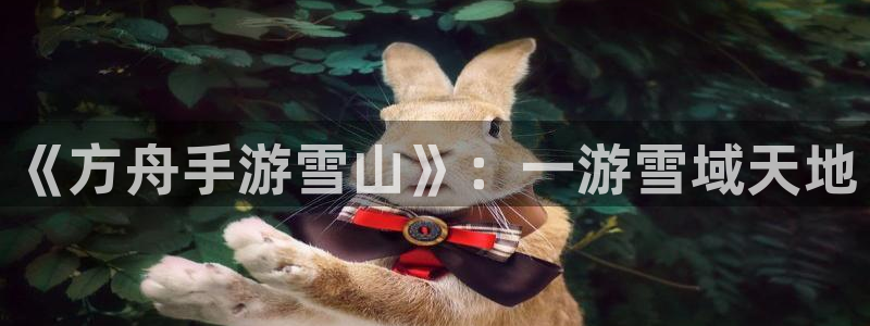 28大神眯牌：《方舟手游雪山》：一游雪域天地
