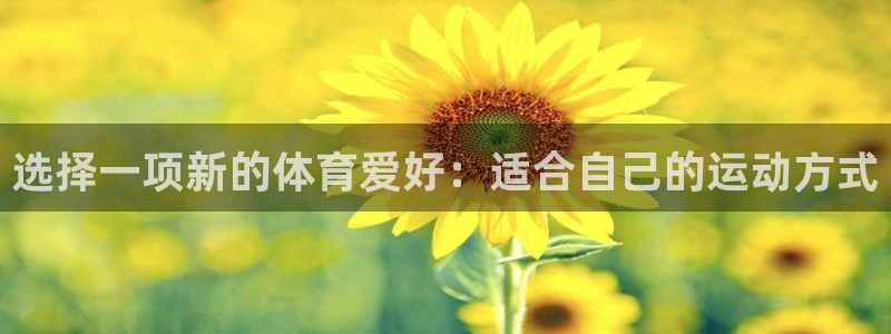 3377体育app登录入口：选择一项新的体育爱好：适合自己的运动方式