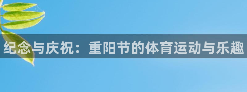 3377体育com：纪念与庆祝：重阳节的体育运动与乐趣