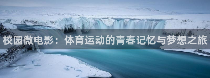 3377体育手机平台：校园微电影：体育运动的青春记忆与梦想之旅
