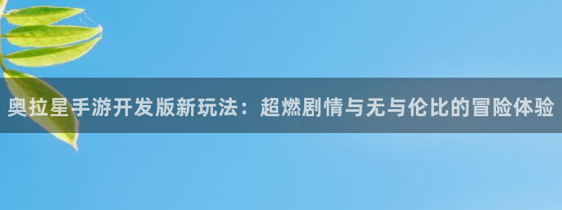 大神28高手论坛最简单方法：奥拉星手游开发版新玩法：超燃剧情